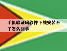 手机验证码软件下载安装不了怎么回事