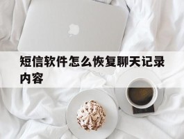 短信软件怎么恢复聊天记录内容的简单介绍
