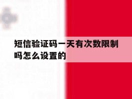 短信验证码一天有次数限制吗怎么设置的