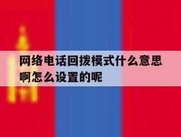 网络电话回拨模式什么意思啊怎么设置的呢的简单介绍