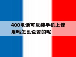 400电话可以装手机上使用吗怎么设置的呢的简单介绍