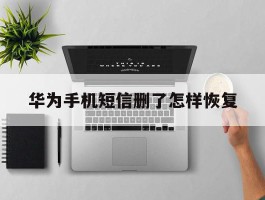 华为手机短信删了怎样恢复