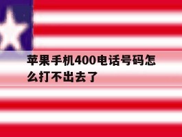 苹果手机400电话号码怎么打不出去了
