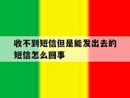 收不到短信但是能发出去的短信怎么回事