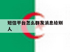 短信平台怎么群发消息给别人