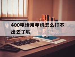 400电话用手机怎么打不出去了呢