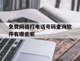 包含免费网络打电话号码查询软件有哪些呢的词条