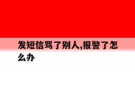 发短信骂了别人,报警了怎么办