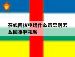 包含在线回拨电话什么意思啊怎么回事啊视频的词条