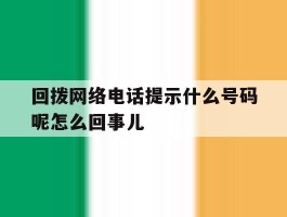 关于回拨网络电话提示什么号码呢怎么回事儿的信息