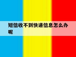 短信收不到快递信息怎么办呢