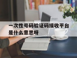 一次性号码验证码接收平台是什么意思呀的简单介绍