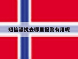 短信骚扰去哪里报警有用呢