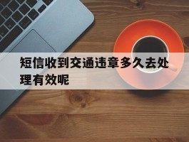 短信收到交通违章多久去处理有效呢