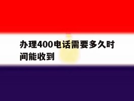 办理400电话需要多久时间能收到