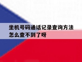 包含坐机号码通话记录查询方法怎么查不到了呀的词条