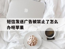 短信发送广告被禁止了怎么办呀苹果