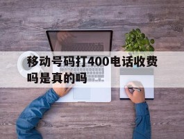 移动号码打400电话收费吗是真的吗