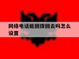 网络电话能回拨回去吗怎么设置