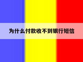 为什么付款收不到银行短信