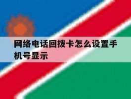 网络电话回拨卡怎么设置手机号显示