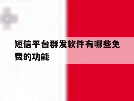 短信平台群发软件有哪些免费的功能