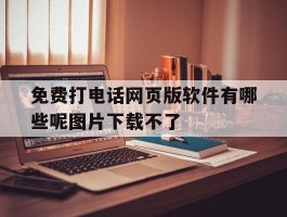 免费打电话网页版软件有哪些呢图片下载不了