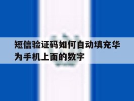 短信验证码如何自动填充华为手机上面的数字