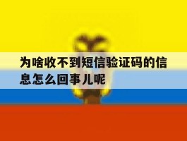 为啥收不到短信验证码的信息怎么回事儿呢