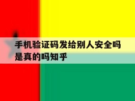 包含手机验证码发给别人安全吗是真的吗知乎的词条