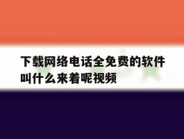 包含下载网络电话全免费的软件叫什么来着呢视频的词条
