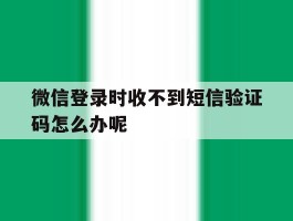 微信登录时收不到短信验证码怎么办呢