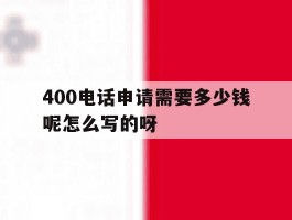 400电话申请需要多少钱呢怎么写的呀