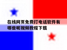 关于在线网页免费打电话软件有哪些呢视频教程下载的信息