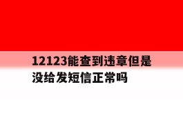 12123能查到违章但是没给发短信正常吗