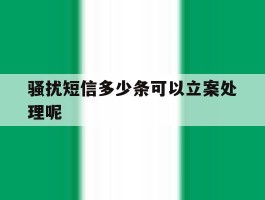 骚扰短信多少条可以立案处理呢