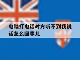 电脑打电话对方听不到我说话怎么回事儿的简单介绍