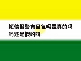 短信报警有回复吗是真的吗吗还是假的呀的简单介绍