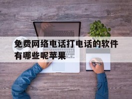 免费网络电话打电话的软件有哪些呢苹果