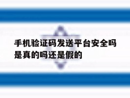 手机验证码发送平台安全吗是真的吗还是假的的简单介绍