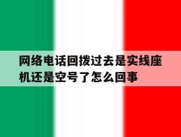 网络电话回拨过去是实线座机还是空号了怎么回事的简单介绍