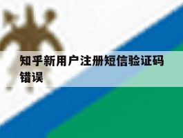 知乎新用户注册短信验证码错误