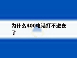 为什么400电话打不进去了