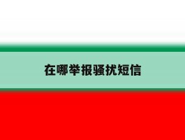 在哪举报骚扰短信