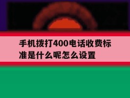 手机拨打400电话收费标准是什么呢怎么设置