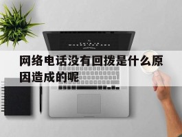 网络电话没有回拨是什么原因造成的呢