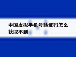 中国虚拟手机号验证码怎么获取不到