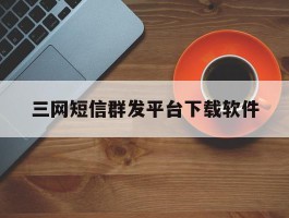 三网短信群发平台下载软件