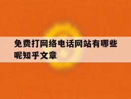 包含免费打网络电话网站有哪些呢知乎文章的词条
