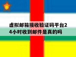 关于虚拟邮箱接收验证码平台24小时收到邮件是真的吗的信息